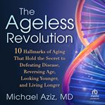 The Ageless Revolution : 10 Hallmarks of Aging That Hold the Secret to Defeating Disease, Reversing Age, Looking Younger, And cover image