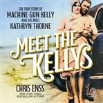 Meet the Kellys : The True Story of Machine Gun Kelly and His Moll Kathryn Thorne cover image