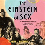 The Einstein of Sex : Dr. Magnus Hirschfield, Visionary of Weimar Berlin cover image