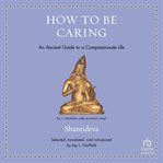 How to Be Caring : An Ancient Guide to a Compassionate Life cover image