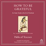 How to Be Grateful : An Aztec Guide to the Art of Gratitude cover image