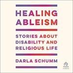 Healing Ableism : Stories About Disability And Religious Life cover image