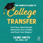 The Complete Guide to College Transfer : Find Your Ideal School, Maximize Your Credits, And Earn Your Degree cover image