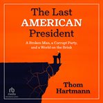 The Last American President : A Broken Man, A Corrupt Party, And A World On The Brink cover image