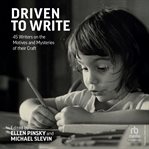 Driven to Write : 45 Writers on the Motives and Mysteries of Their Craft cover image