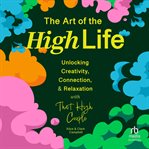The Art of the High Life : Unlocking Creativity, Connection, and Relaxation With That High Couple cover image