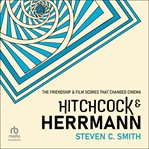 Hitchcock and Herrmann : The Friendship And Film Scores That Changed Cinema cover image