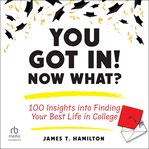 You Got In! Now What? : 100 Insights Into Finding Your Best Life in College cover image