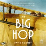 The Big Hop : The First Nonstop Flight Across the Atlantic Ocean and Into the Future cover image
