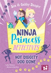 Ava and gabby danger. Ninja Princess Detectives Hot Diggity Dog Gone cover image