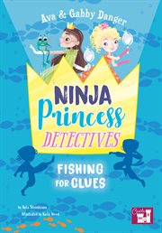 Ava and gabby danger. Ninja Princess Detectives Fishing for Clues cover image