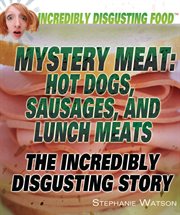 Mystery meat : hot dogs, sausages, and lunch meats : the incredibly disgusting story cover image