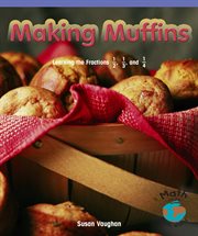 Making muffins : learning the fractions 1/2, 1/3, and 1/4 cover image