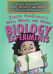 Janice Vancleave's wild, wacky, and weird biology experiments cover image