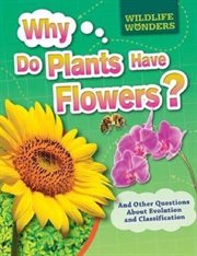 Why Do Plants Have Flowers? : And Other Questions About Evolution and Classification cover image
