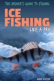 Ice Fishing Like a Pro : Insider's Guide to Fishing cover image