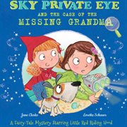Sky private eye and the case of the missing grandma. A Fairy-Tale Mystery Starring Little Red Riding Hood cover image
