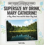 Supersize my drink, mary catherine!. A Play About Trees and the Water They Need cover image