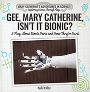 Gee, mary catherine, isn't it bionic?. A Play About Bionic Parts and How They're Used cover image