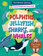 Dolphins, Jellyfish, Sharks, and Whales : The Ocean Biome. Accidental Genius: Science Puzzles for Clever Kids cover image