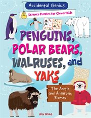 Penguins, Polar Bears, Walruses, and Yaks : The Arctic and Antarctic Biomes. Accidental Genius: Science Puzzles for Clever Kids cover image