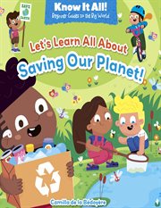 Let's Learn All About Saving Our Planet! : Know It All!: Beginner Guides to the Big World cover image