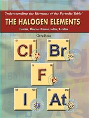 The halogen elements : fluorine, chlorine, bromine, iodine, astatine cover image