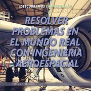 Resolver problemas en el mundo real con ingeniería aeroespacial (solving real world problems with cover image
