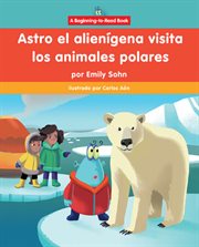 Astro El Alienígena Visita Los Animales Polares (Astro the Alien Visits Polar Animals) cover image