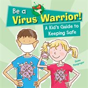 BE A VIRUS WARRIOR! : A KID'S GUIDE TO KEEPING SAFE cover image
