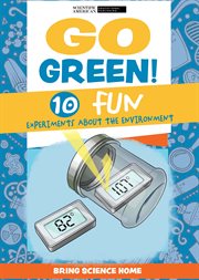 Go Green! : 10 Fun Experiments About the Environment. Bring Science Home cover image