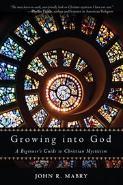 Growing into God: a beginner's guide to Christian mysticism cover image