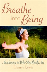 Breathe into being: awakening to who you really are cover image