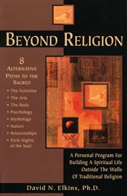 Beyond religion: a personal program for building a spiritual life outside the walls of traditional religion cover image