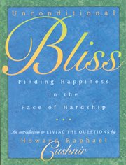 Unconditional Bliss: finding happiness in the face of hardship : an introduction to Living the questions cover image