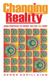 Changing reality: Huna practices to create the life you want cover image
