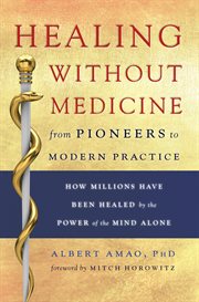 Healing without medicine: from pioneers to modern practice : how millions have been healed by the power of the mind alone cover image