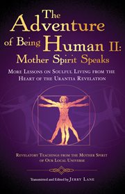 The Adventure of Being Human II: Mother Spirit Speaks: More Lessons on Soulful Living from the Heart of the Urantia Revelation cover image