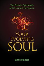 Your evolving soul : the cosmic spirituality of the Urantia revelation cover image