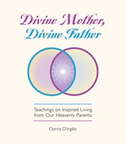 Divine mother, divine father. Messages on Inspired Living from Our Heavenly Parents cover image