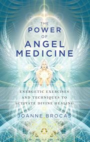 The power of angel medicine : energetic exercises and techniques to activate divine healing cover image