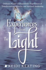 Experiences from the light : ordinary people's extraordinary experiences of transformation, miracles, and spiritual awakening cover image