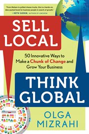 Sell local, think global : 50 innovative ways to make a chunk of change and grow your business cover image