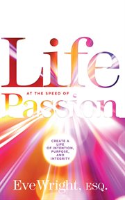 Life at the speed of passion : create a life of intention, purpose, and integrity cover image