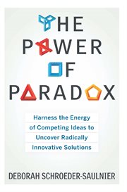 The power of paradox : harness the energy of competing ideas to uncover radically innovative solutions cover image