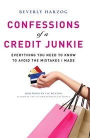 Confessions of a credit junkie : everything you need to know about to avoid the mistakes I made cover image