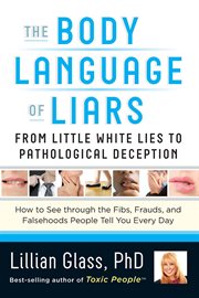 The body language of liars : from little white lies to pathological deception : how to see through the fibs, frauds, and falsehoods people tell you every day cover image