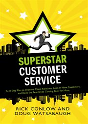 Superstar customer service : a 31-day plan to improve client relations, lock in new customers, and keep the best ones coming back for more cover image