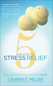 5 minutes to stress relief : how to release fear, worry, and doubt-- instantly cover image