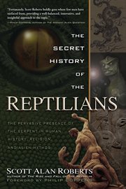The secret history of the reptilians : the pervasive presence of the serpent in human history, religion, and alien mythos cover image